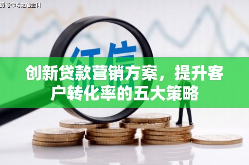 丰城创新贷款营销方案，提升客户转化率的五大策略