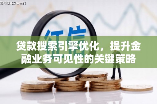 丰城贷款搜索引擎优化，提升金融业务可见性的关键策略