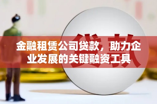 丰城金融租赁公司贷款，助力企业发展的关键融资工具