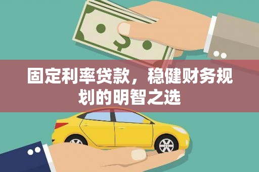 丰城固定利率贷款，稳健财务规划的明智之选