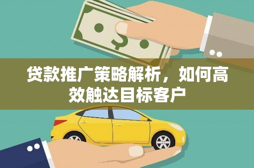 丰城贷款推广策略解析，如何高效触达目标客户