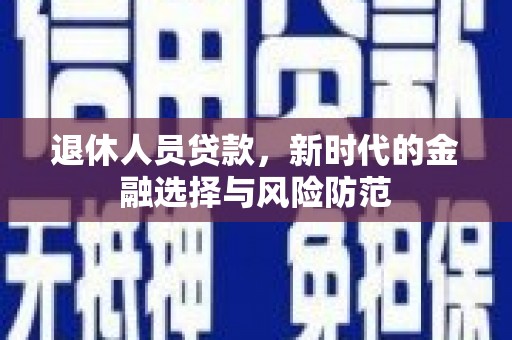丰城退休人员贷款，新时代的金融选择与风险防范