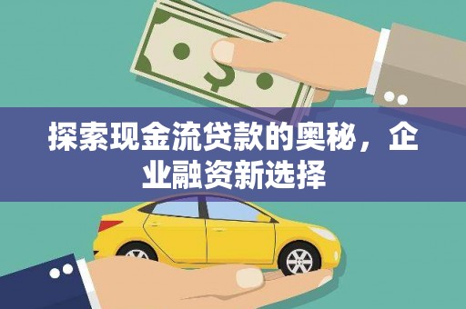 丰城探索现金流贷款的奥秘，企业融资新选择