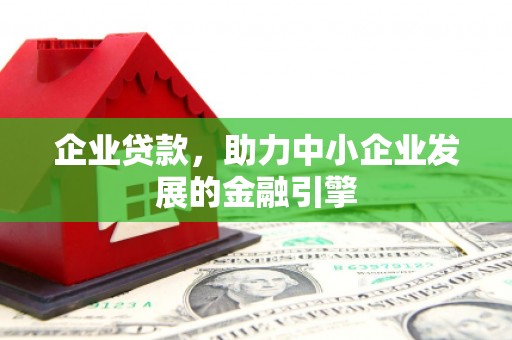 丰城企业贷款，助力中小企业发展的金融引擎