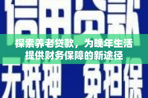 丰城探索养老贷款，为晚年生活提供财务保障的新途径