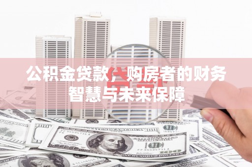 丰城公积金贷款，购房者的财务智慧与未来保障