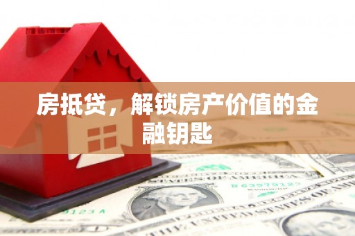 丰城房抵贷，解锁房产价值的金融钥匙