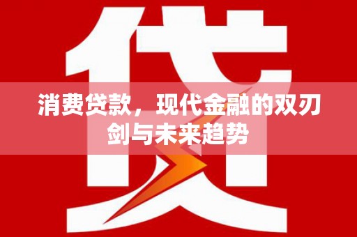 丰城消费贷款，现代金融的双刃剑与未来趋势
