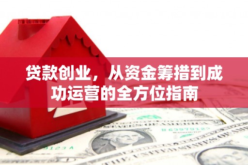 丰城贷款创业，从资金筹措到成功运营的全方位指南