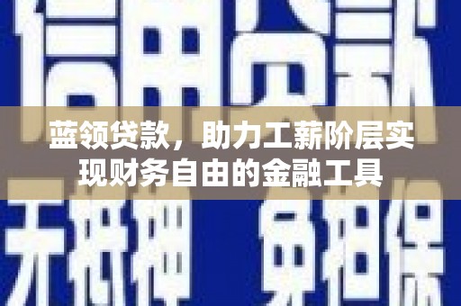 丰城蓝领贷款，助力工薪阶层实现财务自由的金融工具