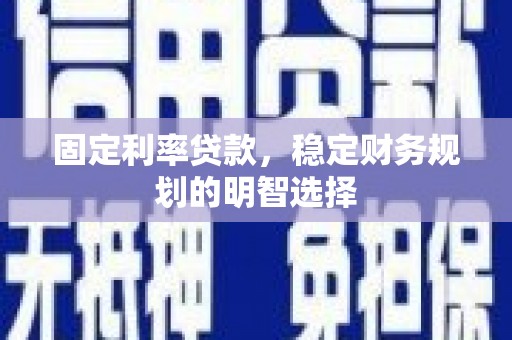 丰城固定利率贷款，稳定财务规划的明智选择