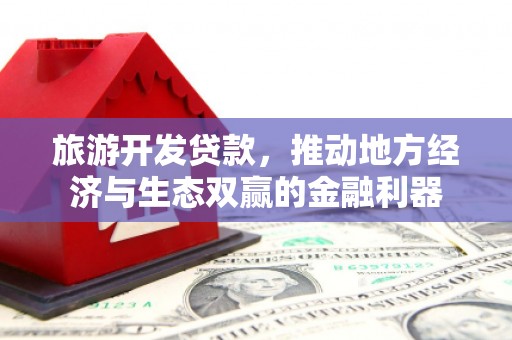 丰城旅游开发贷款，推动地方经济与生态双赢的金融利器