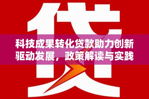 丰城科技成果转化贷款助力创新驱动发展，政策解读与实践探索