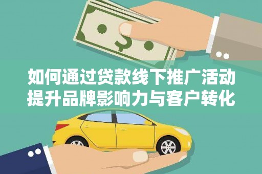 丰城如何通过贷款线下推广活动提升品牌影响力与客户转化率