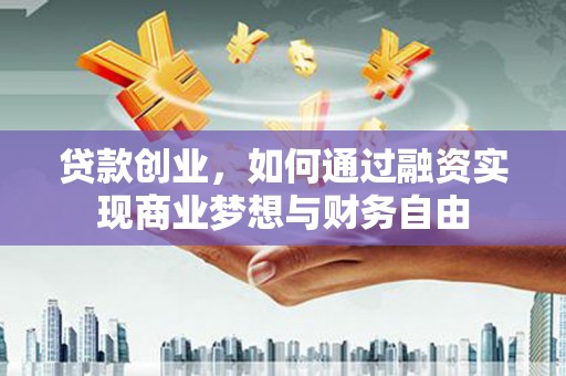 丰城贷款创业，如何通过融资实现商业梦想与财务自由