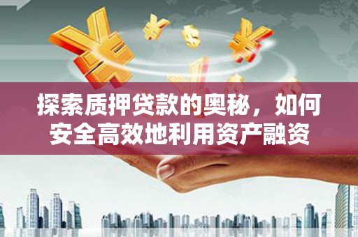 丰城探索质押贷款的奥秘，如何安全高效地利用资产融资