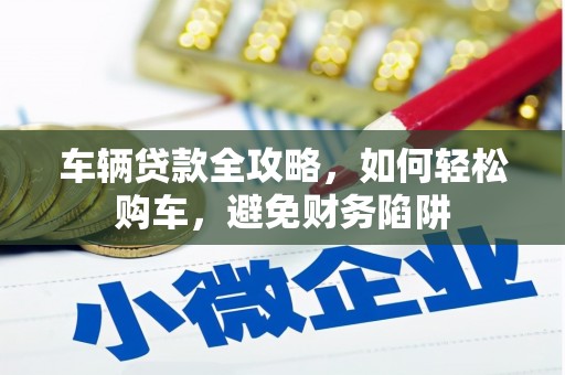 丰城车辆贷款全攻略，如何轻松购车，避免财务陷阱