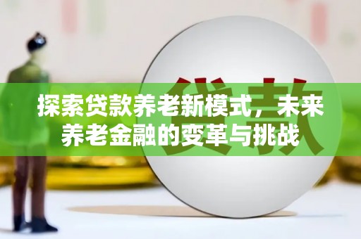 丰城探索贷款养老新模式，未来养老金融的变革与挑战