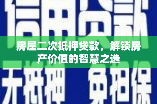 丰城房屋二次抵押贷款，解锁房产价值的智慧之选
