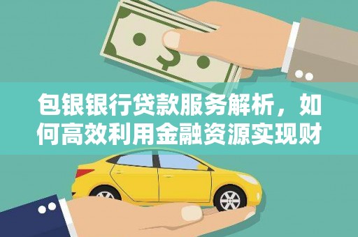 丰城包银银行贷款服务解析，如何高效利用金融资源实现财富增长