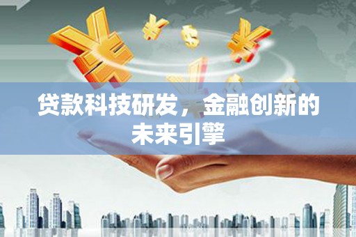 丰城贷款科技研发，金融创新的未来引擎