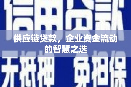 丰城供应链贷款，企业资金流动的智慧之选