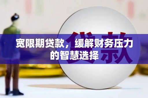 丰城宽限期贷款，缓解财务压力的智慧选择