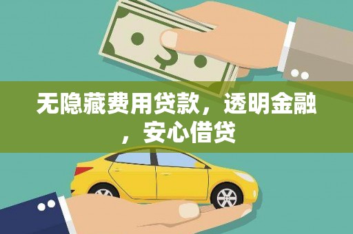 丰城无隐藏费用贷款，透明金融，安心借贷