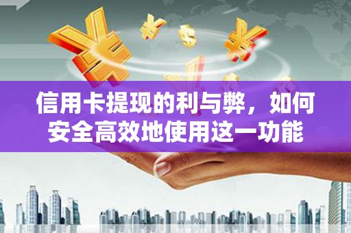 丰城信用卡提现的利与弊，如何安全高效地使用这一功能