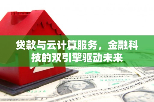 丰城贷款与云计算服务，金融科技的双引擎驱动未来