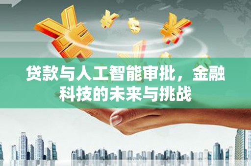 丰城贷款与人工智能审批，金融科技的未来与挑战