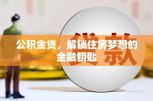 丰城公积金贷，解锁住房梦想的金融钥匙