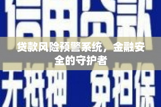 丰城贷款风险预警系统，金融安全的守护者