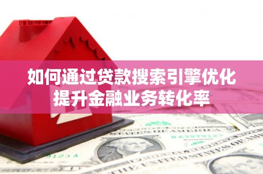丰城如何通过贷款搜索引擎优化提升金融业务转化率