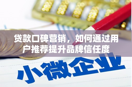 丰城贷款口碑营销，如何通过用户推荐提升品牌信任度