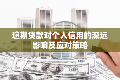 丰城逾期贷款对个人信用的深远影响及应对策略