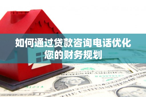 丰城如何通过贷款咨询电话优化您的财务规划