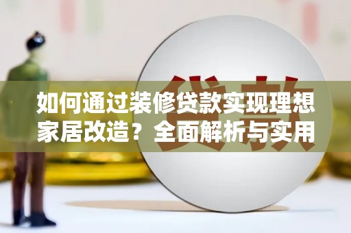 丰城如何通过装修贷款实现理想家居改造？全面解析与实用指南