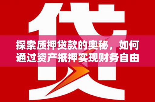 丰城探索质押贷款的奥秘，如何通过资产抵押实现财务自由