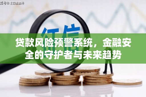 丰城贷款风险预警系统，金融安全的守护者与未来趋势