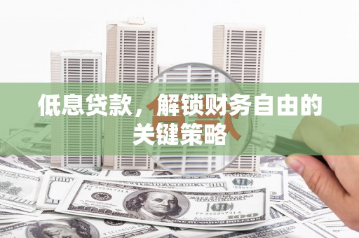 丰城低息贷款，解锁财务自由的关键策略