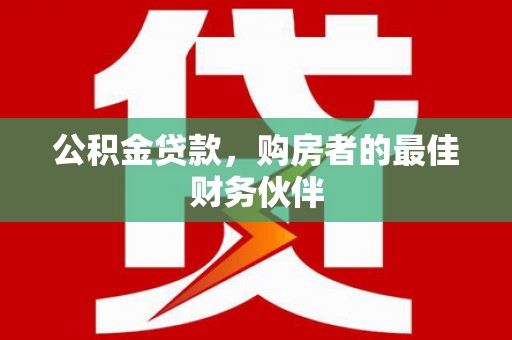 丰城公积金贷款，购房者的最佳财务伙伴