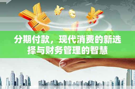丰城分期付款，现代消费的新选择与财务管理的智慧