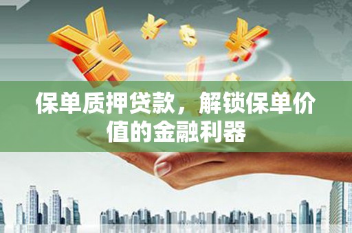 丰城保单质押贷款，解锁保单价值的金融利器