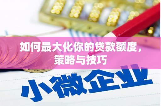 丰城如何最大化你的贷款额度，策略与技巧
