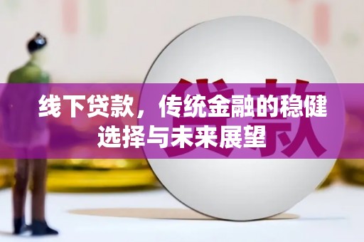 丰城线下贷款，传统金融的稳健选择与未来展望