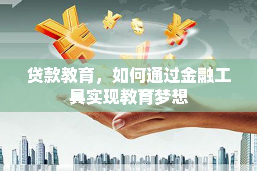 丰城贷款教育，如何通过金融工具实现教育梦想