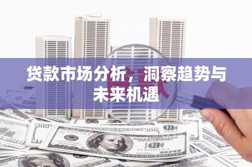 丰城贷款市场分析，洞察趋势与未来机遇