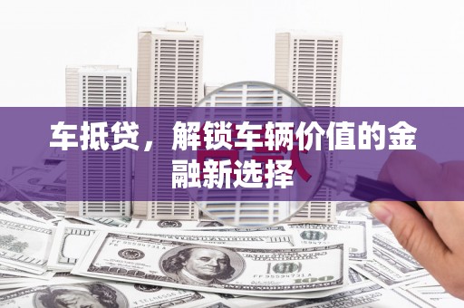 丰城车抵贷，解锁车辆价值的金融新选择