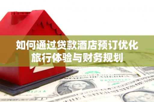 丰城如何通过贷款酒店预订优化旅行体验与财务规划